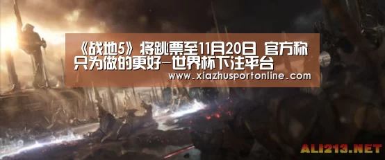 《战地5》将跳票至11月20日 官方称只为做的更好-世界杯下注平台(图1) 世界杯投注网
