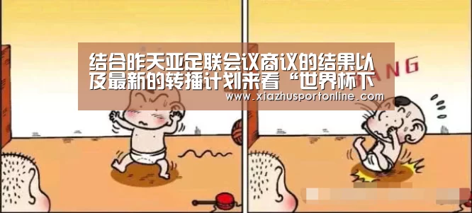 结合昨天亚足联会议商议的结果以及最新的转播计划来看“世界杯下注官网”(图4) 世界杯下注官网